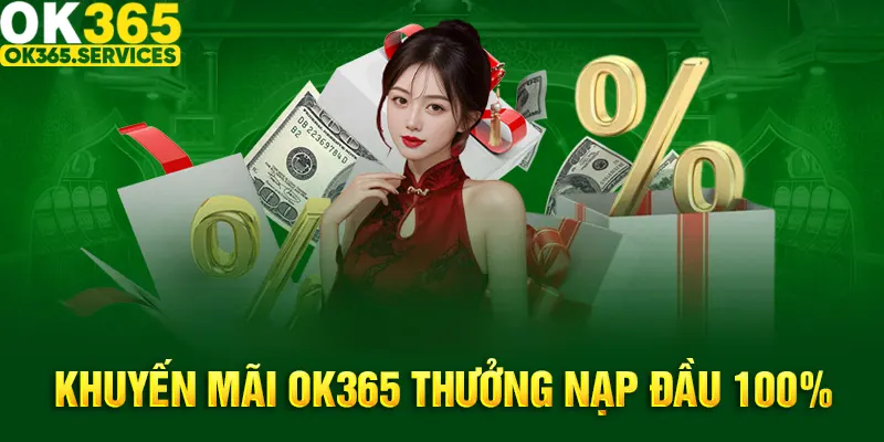 OK365 Thưởng Nạp Đầu 100% - Tất Tần Tật Thông Tin Cần Biết